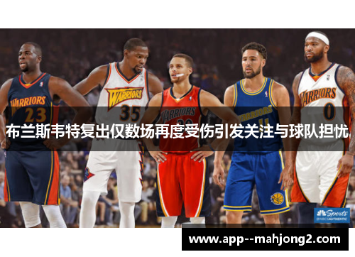 布兰斯韦特复出仅数场再度受伤引发关注与球队担忧